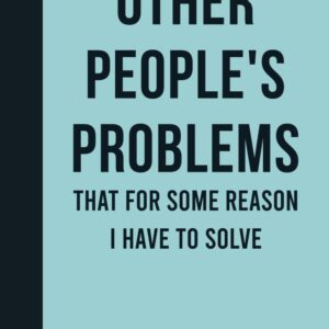 Other People’s Problems That For Some Reason I Have To Solve: Funny Journal Notebook Gift Ideas, Sarcastic Work Gag Gift for Co-workers, Boss, Office Employees, Fun Presents for Colleagues