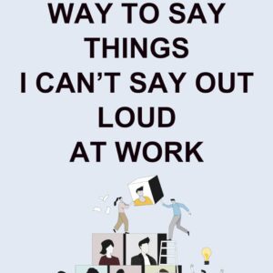HR Approved Way To Say Things I Can’t Say Out Loud At Work (HR Approved Office Survival Series)