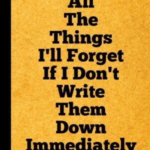 All The Things I’ll Forget If I Don’t Write Them Down Immediately: Funny Gift for Friend, Women, Mom, Dad, Adults, Men, Birthday Idea, Fun Secret Santa, Christmas Stocking Stuffer. Blank Lined Journal