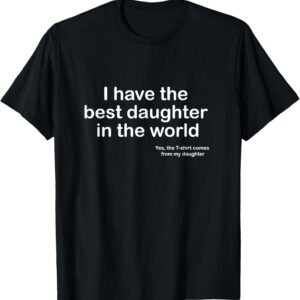 I Have the Best Daughter in the World Father’s Day Gift Dad T-Shirt