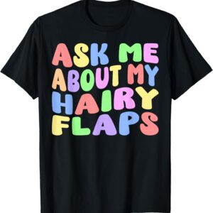 Ask Me About My Hairy Flaps | Edgy Adult Humor Silly Funny T-Shirt