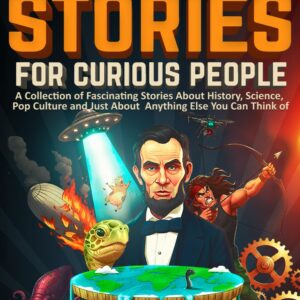 Interesting Stories For Curious People: A Collection of Fascinating Stories About History, Science, Pop Culture and Just About Anything Else You Can Think of